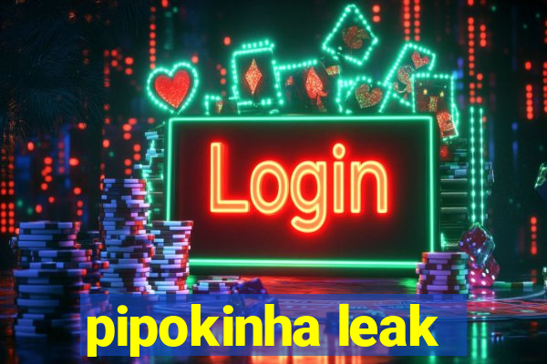 pipokinha leak